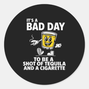 Its A Bad Day To Be A Shot Of Tequila And A Cigare Classic Round Sticker