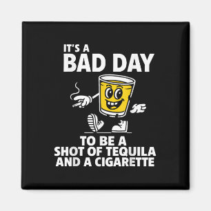 Its A Bad Day To Be A Shot Of Tequila And A Cigare Magnet