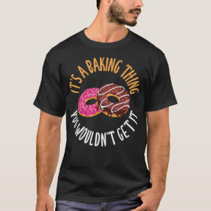 Its a Baking Thing you would not get it Cooking Ba T-Shirt