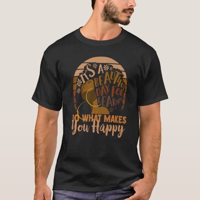 Its A Beautiful Day For Learning Do What Makes You T-Shirt (Front)