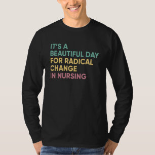It's A Beautiful Day For Radical Change In Nursing T-Shirt