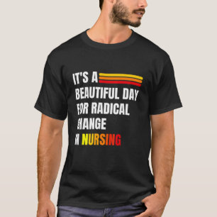 It's A Beautiful Day For Radical Change In Nursing T-Shirt