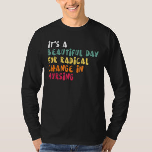 It's A Beautiful Day For Radical Change In Nursing T-Shirt