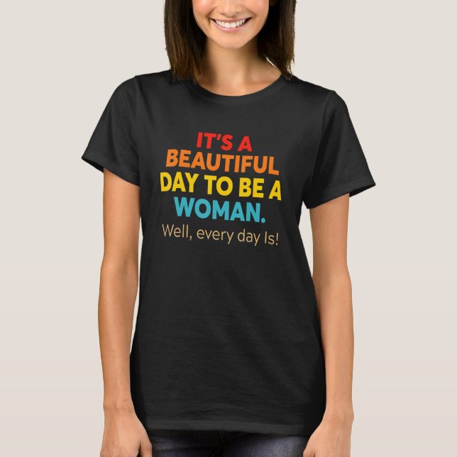 It's A Beautiful Day To Be A Woman Well Every day  T-Shirt (Front)