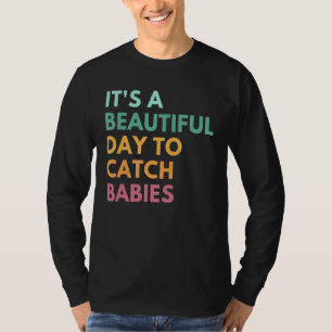 It's A Beautiful Day To Catch Babies Midwife Ld Nu T-Shirt