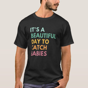 It's A Beautiful Day To Catch Babies Midwife Ld Nu T-Shirt
