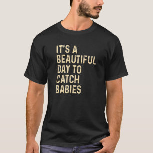 It's A Beautiful Day To Catch Babies Nurse T-Shirt