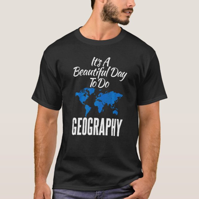 Its A Beautiful Day To Do Geography Teacher Geogra T-Shirt (Front)