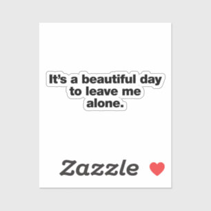 It's a beautiful day to leave me alone