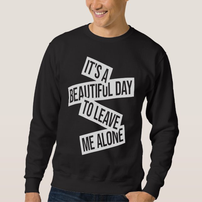 It's A Beautiful Day To Leave Me Alone  1 Sweatshirt (Front)