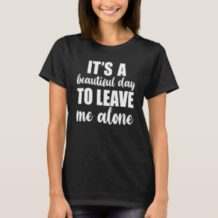 It's A Beautiful Day To Leave Me Alone  Anti Socia T-Shirt