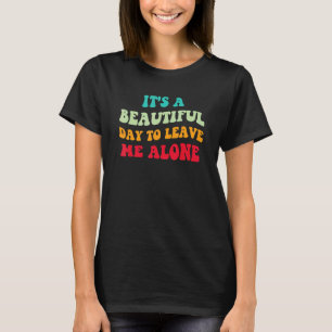 It's A Beautiful Day To Leave Me Alone Antisocial  T-Shirt