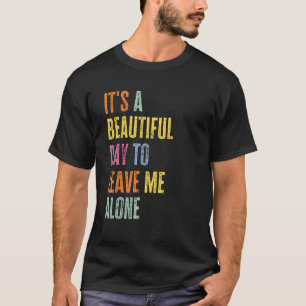 It's A Beautiful Day To Leave Me Alone Funny Anti T-Shirt