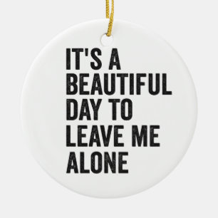 It's a Beautiful Day to Leave Me Alone Funny Gift Ceramic Ornament