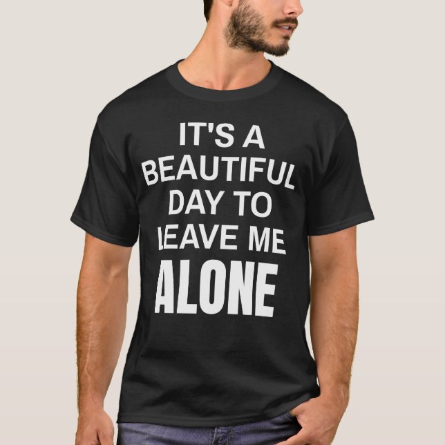 It's A Beautiful Day To Leave Me Alone Funny T-Shirt (Front)