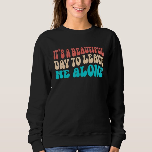 It's a Beautiful Day To Leave Me Alone Introvert S Sweatshirt (Front)