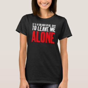 Its a beautiful Day to leave me alone Sarcastic T-Shirt
