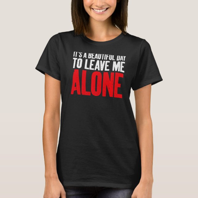 Its a beautiful Day to leave me alone Sarcastic T-Shirt (Front)