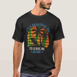 Its A Beautiful Day To Leave Me Alone Summer Ideas T-Shirt