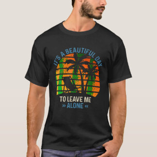 Its A Beautiful Day To Leave Me Alone Summer Ideas T-Shirt