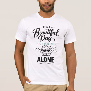 It's a Beautiful Day to Leave Me Alone T-Shirt