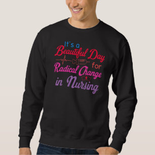 It's A Beautiful Day To Radical Change In Nursing Sweatshirt