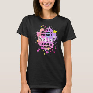 It's A Beautiful Day To Radical Change In Nursing T-Shirt