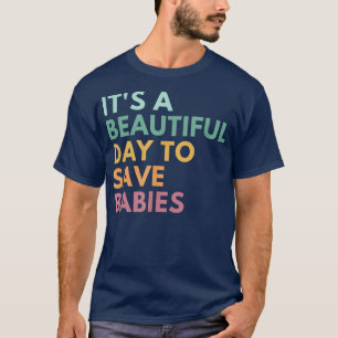 Its A Beautiful Day To Save Babies, Pro Life T-Shirt