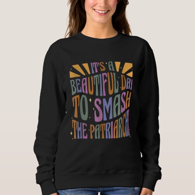 It's A Beautiful Day To Smash The Patriarchy Femin Sweatshirt (Front)