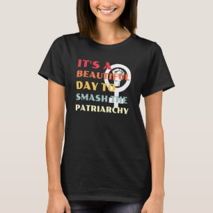 It's A Beautiful Day To Smash The Patriarchy T-Shirt