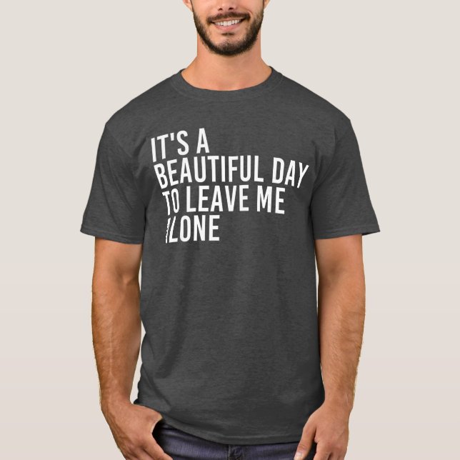 ITS A BEAUTIFUL DAYO LEAVE ME ALONE Funny Gift Ide T-Shirt (Front)