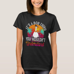 It's A Bob Thing You Wouldn't Understand Funny Bob T-Shirt