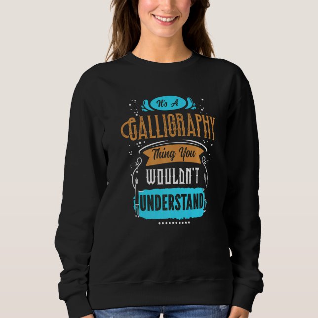 It's A Calligraphy Thing You Wouldn't Understand Sweatshirt (Front)