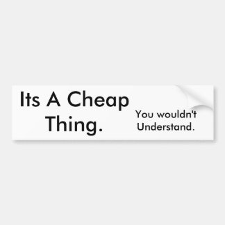 Its A Cheap Thing., You wouldn't Understand. Bumper Sticker