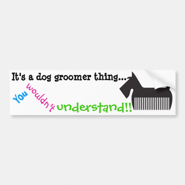 It's a dog groomer thing.. You wouldn't understand Bumper Sticker (Front)