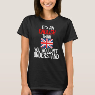 Its A English Thing You Wouldnt Understand Englan T-Shirt