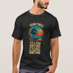It's A Fish Other Times It's A Buzz I Always Catch T-Shirt