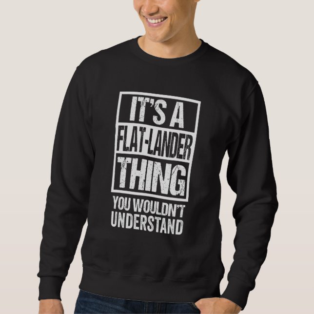 It's A Flat Lander Thing You Wouldn't Understand C Sweatshirt (Front)