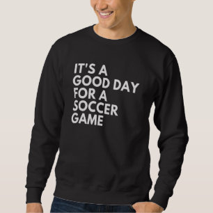 It's A Good Day For A Soccer Game 1 Sweatshirt
