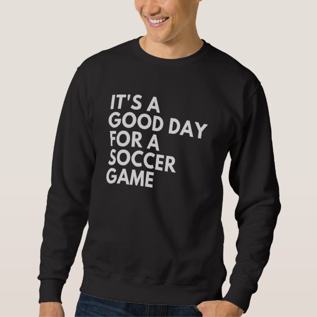 It's A Good Day For A Soccer Game 1 Sweatshirt (Front)