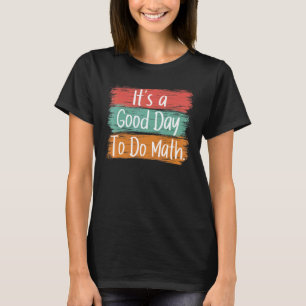 Its A Good Day To Do Math. Back To School for Teac T-Shirt