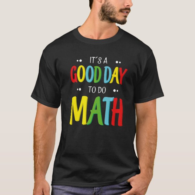 It's A Good Day To Do Math  Teacher Mathematician  T-Shirt (Front)