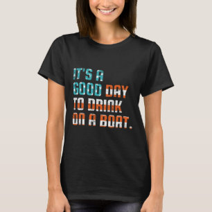 It's A Good Day To Drink On A Boat Funny Boats Own T-Shirt
