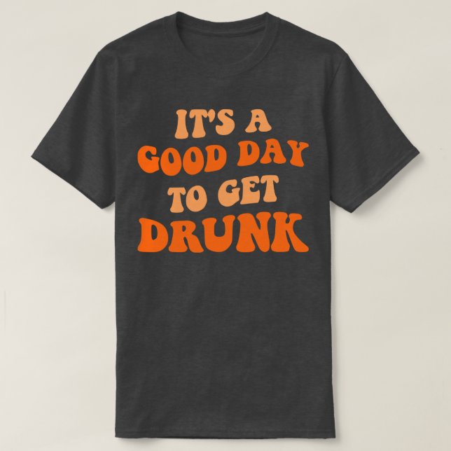 Its A Good Day To Get Drunk III T-Shirt (Design Front)