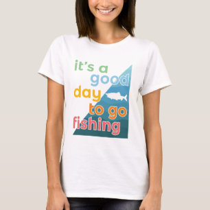 It's a good day to go fishing T-Shirt