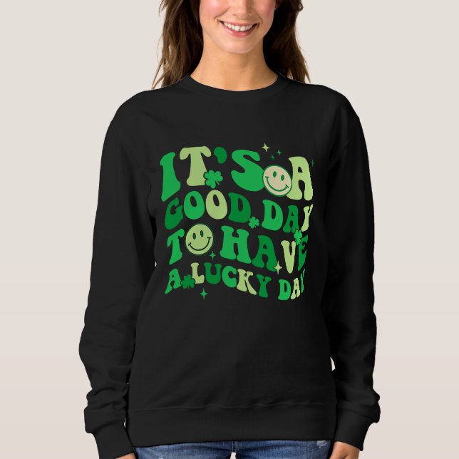 Its A Good Day To Have A Lucky Day St Patrick's Da Sweatshirt (Front)
