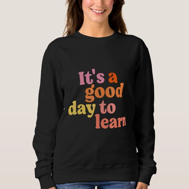 Its A Good Day To Learn Teach Teacher Learn Class Sweatshirt (Front)