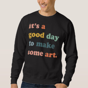 It's A Good Day To Make Art Artist Maker Sweatshirt
