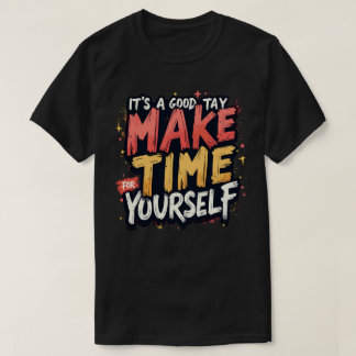 Its a good day to make time for yourself T-Shirt