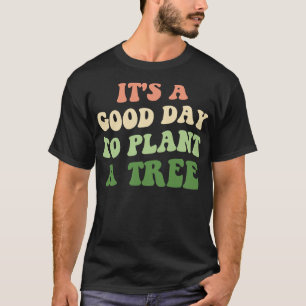 Its A Good Day To Plant A Tree II T-Shirt